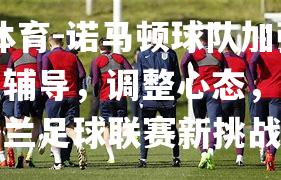 诺马顿球队加强心理辅导，调整心态，迎接英格兰足球联赛新挑战