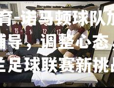 诺马顿球队加强心理辅导，调整心态，迎接英格兰足球联赛新挑战