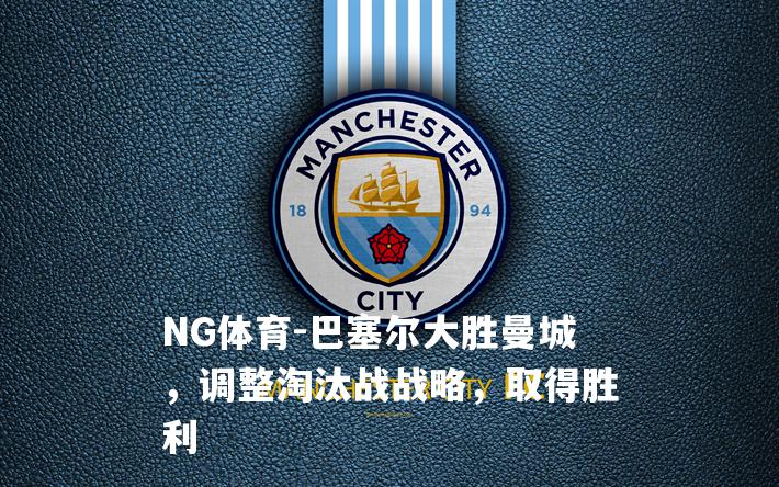 巴塞尔大胜曼城，调整淘汰战战略，取得胜利