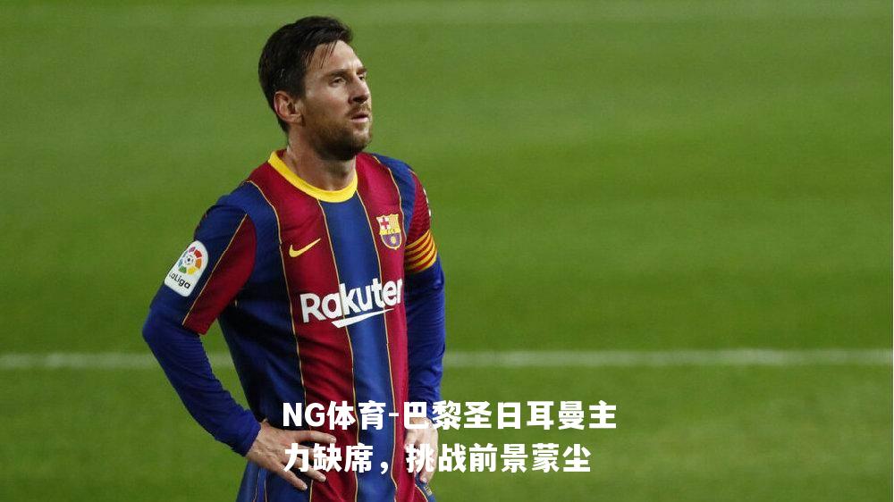 巴黎圣日耳曼主力缺席，挑战前景蒙尘
