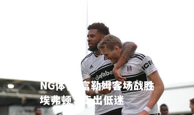 富勒姆客场战胜埃弗顿，走出低迷