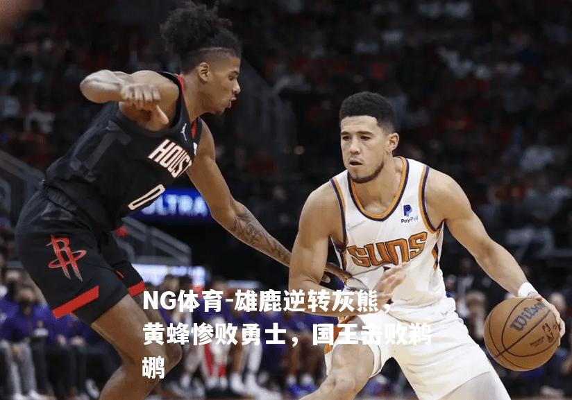 雄鹿逆转灰熊，黄蜂惨败勇士，国王击败鹈鹕
