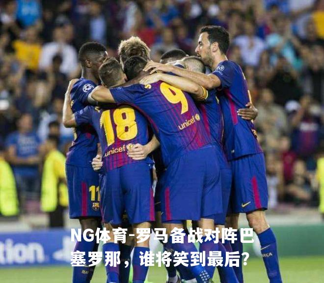 罗马备战对阵巴塞罗那，谁将笑到最后？