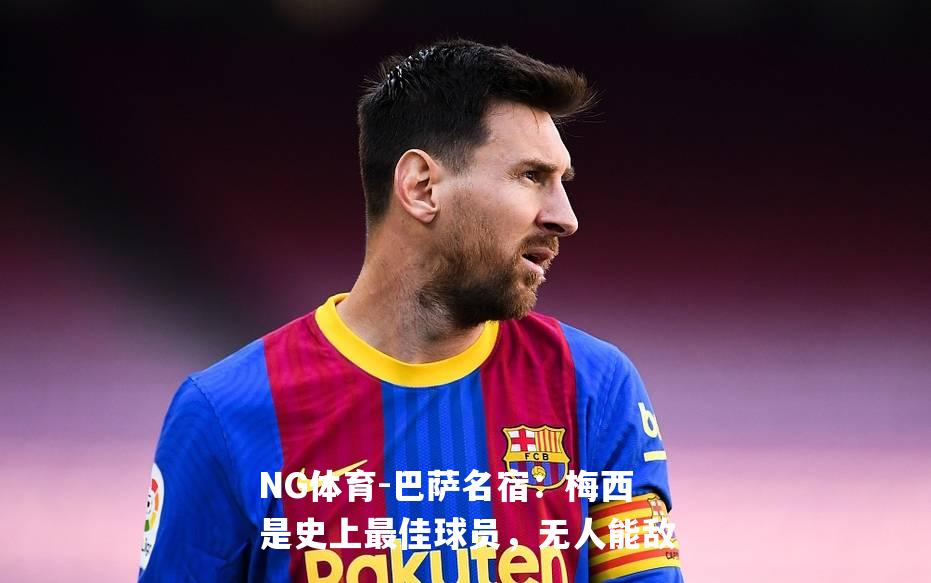 巴萨名宿：梅西是史上最佳球员，无人能敌