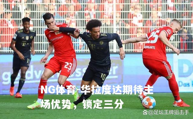华拉度达期待主场优势，锁定三分