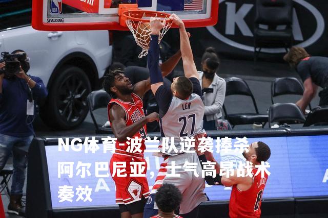 波兰队逆袭捧杀阿尔巴尼亚，士气高昂战术奏效