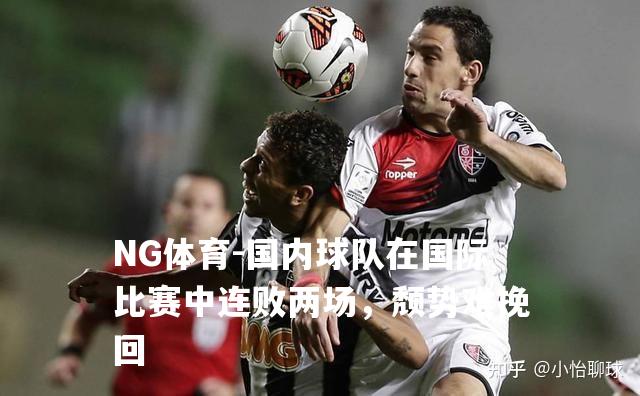 国内球队在国际比赛中连败两场，颓势难挽回