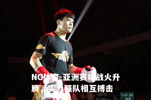 亚洲赛场战火升腾，实力强队相互搏击