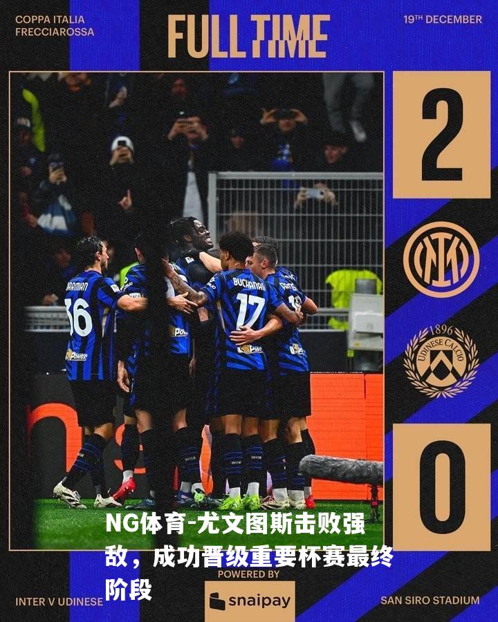 尤文图斯击败强敌，成功晋级重要杯赛最终阶段