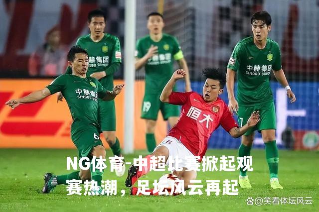 中超比赛掀起观赛热潮，足坛风云再起