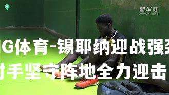 锡耶纳迎战强劲对手坚守阵地全力迎击
