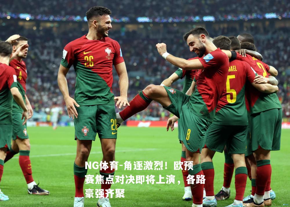 角逐激烈！欧预赛焦点对决即将上演，各路豪强齐聚