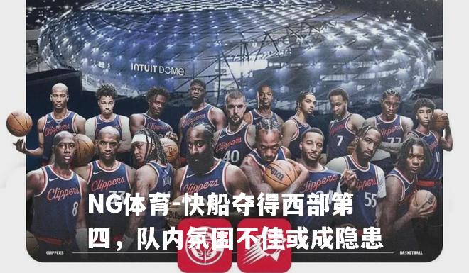 快船夺得西部第四，队内氛围不佳或成隐患