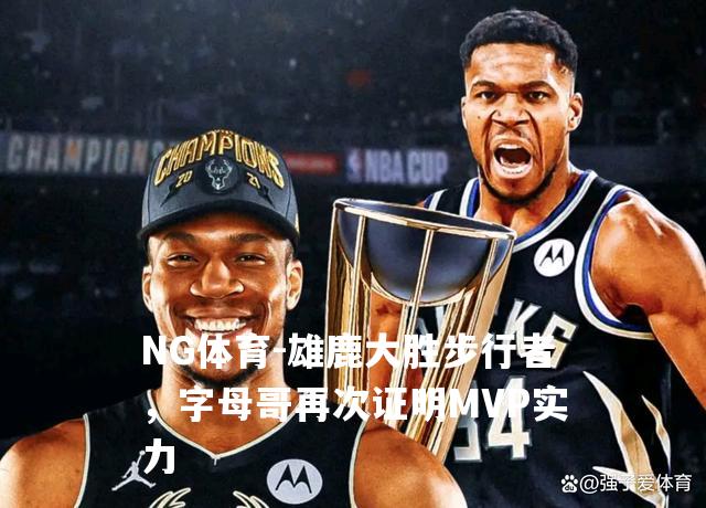 雄鹿大胜步行者，字母哥再次证明MVP实力