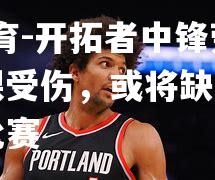 开拓者中锋劳尔：脚踝受伤，或将缺席未来几场比赛