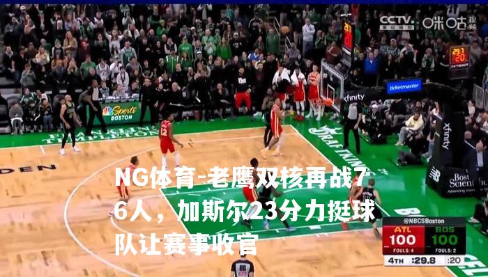 老鹰双核再战76人，加斯尔23分力挺球队让赛事收官