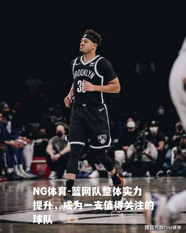 篮网队整体实力提升，成为一支值得关注的球队