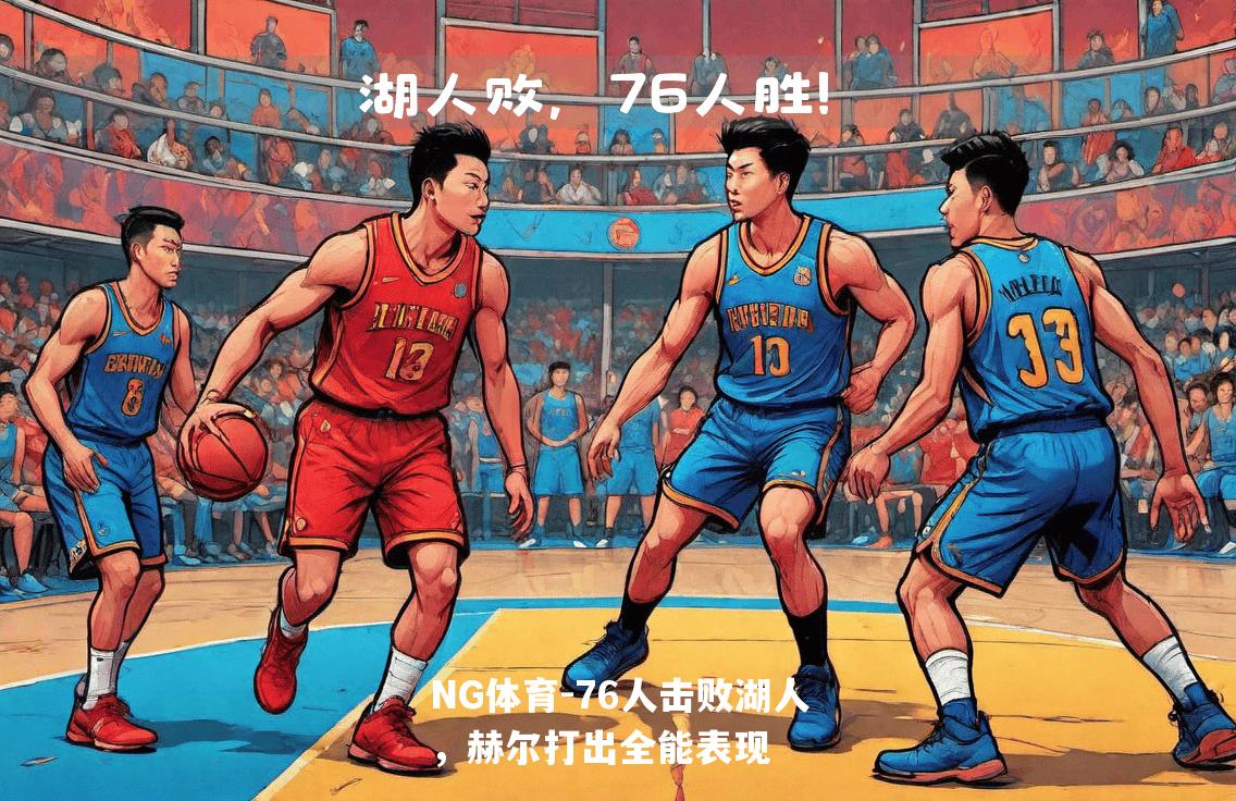 76人击败湖人，赫尔打出全能表现