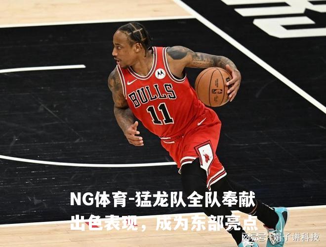 猛龙队全队奉献出色表现，成为东部亮点