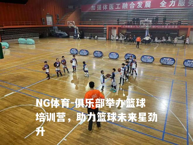 俱乐部举办篮球培训营，助力篮球未来星劲升