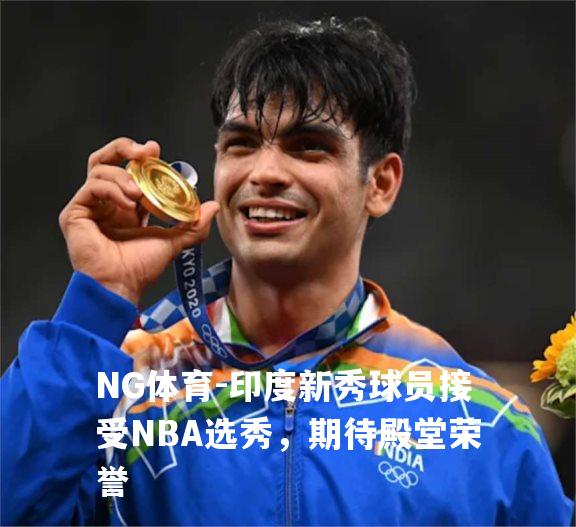印度新秀球员接受NBA选秀，期待殿堂荣誉