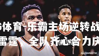 乐霸主场逆转战胜雷霆，全队齐心合力庆祝